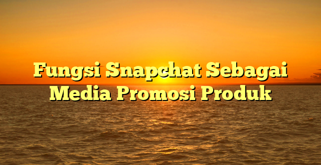 Fungsi Snapchat Sebagai Media Promosi Produk